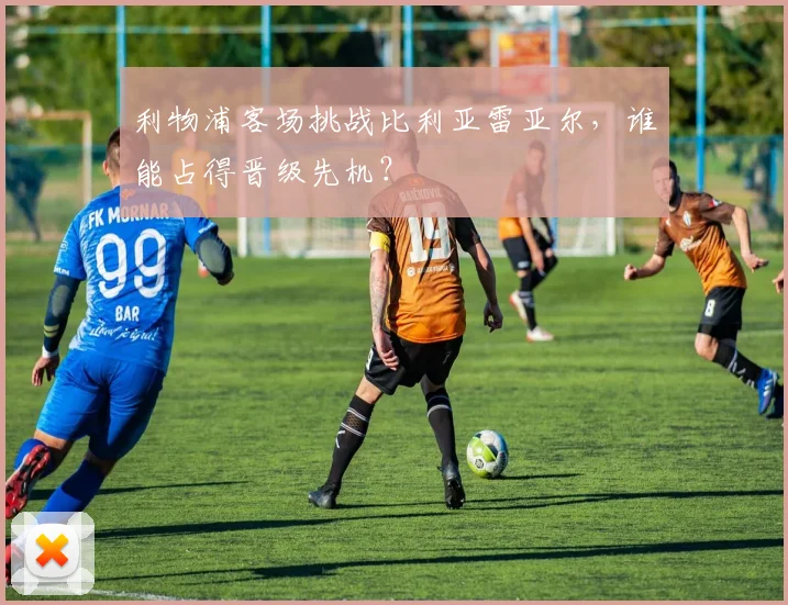 利物浦客场挑战比利亚雷亚尔，谁能占得晋级先机？