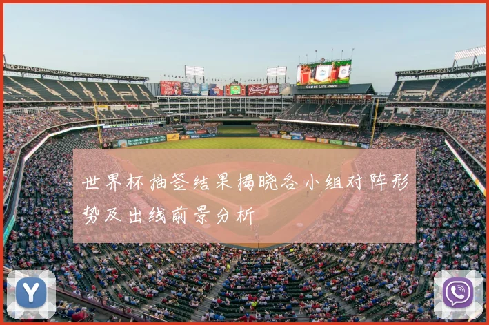 世界杯抽签结果揭晓各小组对阵形势及出线前景分析