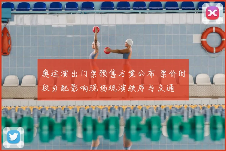 奥运演出门票预售方案公布 票价时段分配影响现场观演秩序与交通