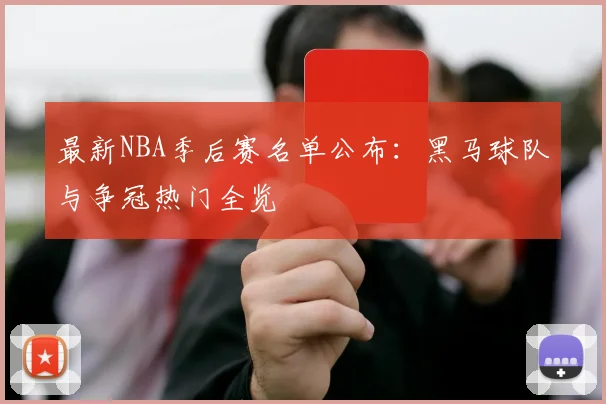 最新NBA季后赛名单公布:黑马球队与争冠热门全览