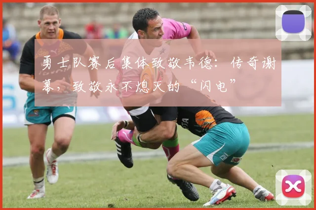 勇士队赛后集体致敬韦德：传奇谢幕，致敬永不熄灭的“闪电”